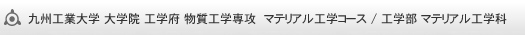 九州工業大学 大学院 工学府 物質工学専攻  マテリアル工学コース / 工学部 マテリアル工学科